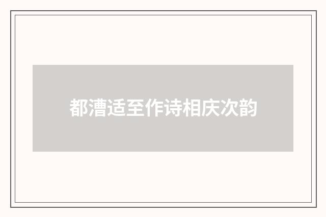 都漕适至作诗相庆次韵