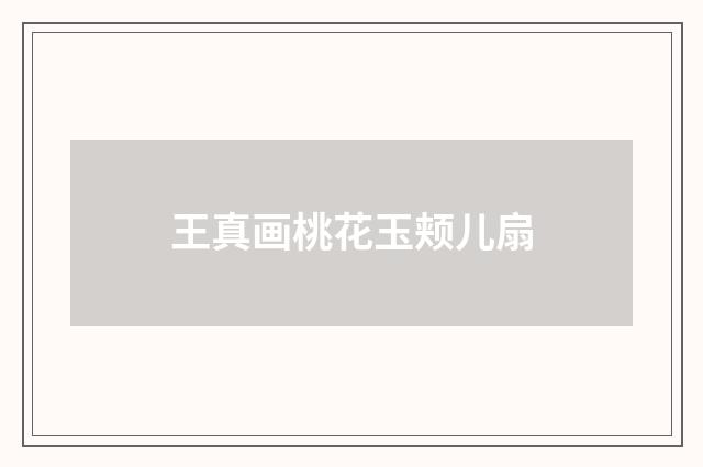 王真画桃花玉颊儿扇