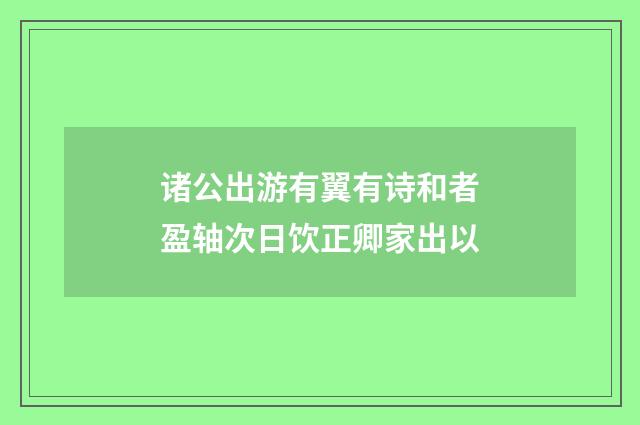 诸公出游有翼有诗和者盈轴次日饮正卿家出以