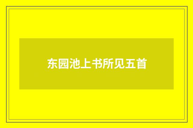 东园池上书所见五首