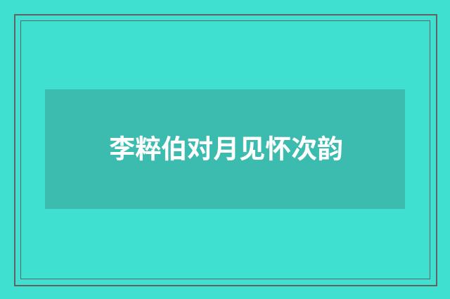 李粹伯对月见怀次韵