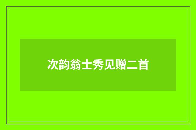 次韵翁士秀见赠二首