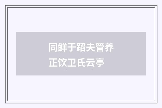同鲜于蹈夫管养正饮卫氏云亭