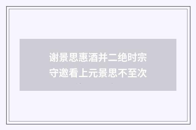 谢景思惠酒并二绝时宗守邀看上元景思不至次