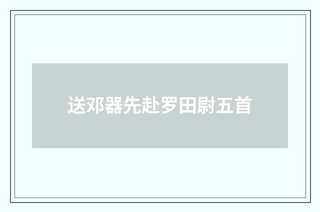 送邓器先赴罗田尉五首