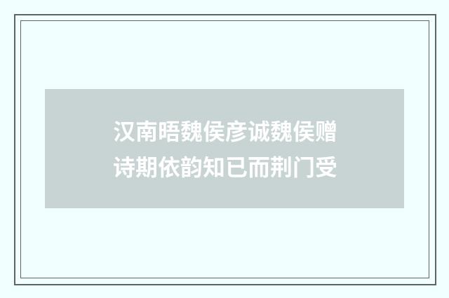 汉南晤魏侯彦诚魏侯赠诗期依韵知已而荆门受