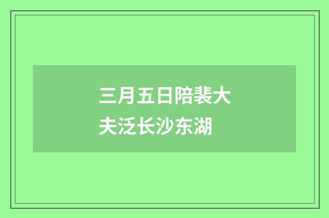 三月五日陪裴大夫泛长沙东湖