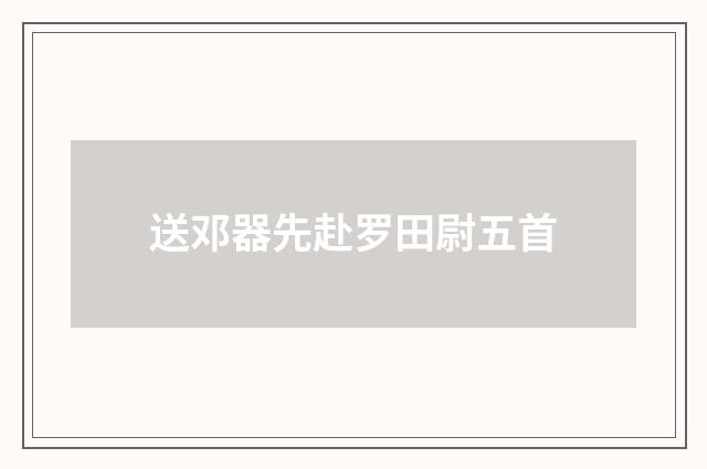 送邓器先赴罗田尉五首