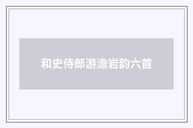 和史侍郎游澹岩韵六首