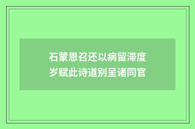 石蒙恩召还以病留滞度岁赋此诗道别呈诸同官
