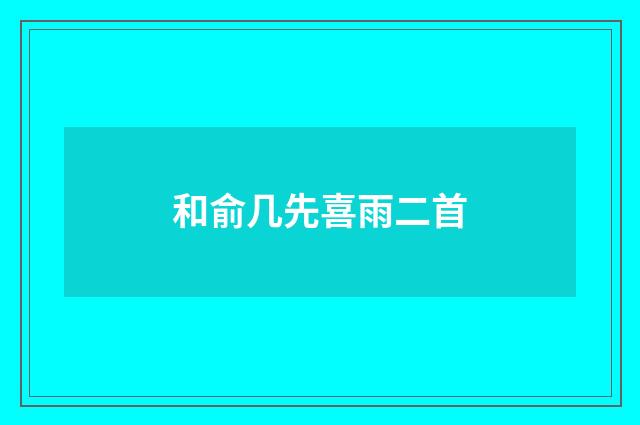 和俞几先喜雨二首