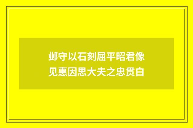 邺守以石刻屈平昭君像见惠因思大夫之忠贯白