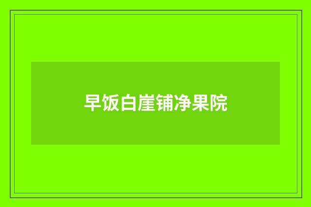 早饭白崖铺净果院