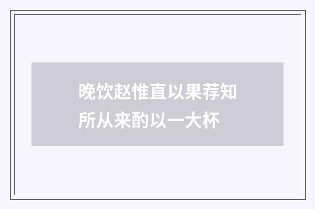 晚饮赵惟直以果荐知所从来酌以一大杯