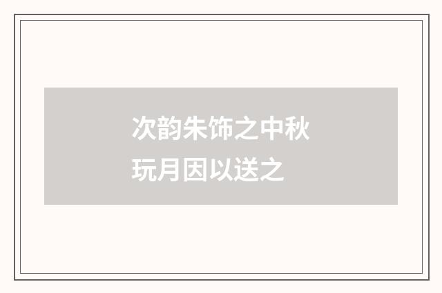 次韵朱饰之中秋玩月因以送之