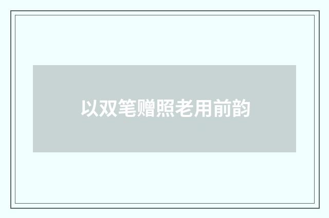 以双笔赠照老用前韵