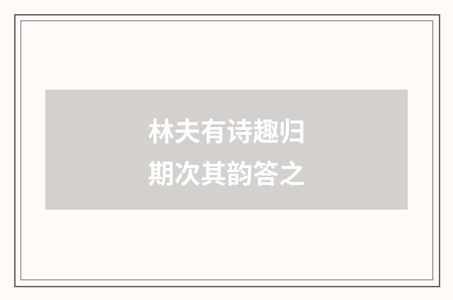 林夫有诗趣归期次其韵答之