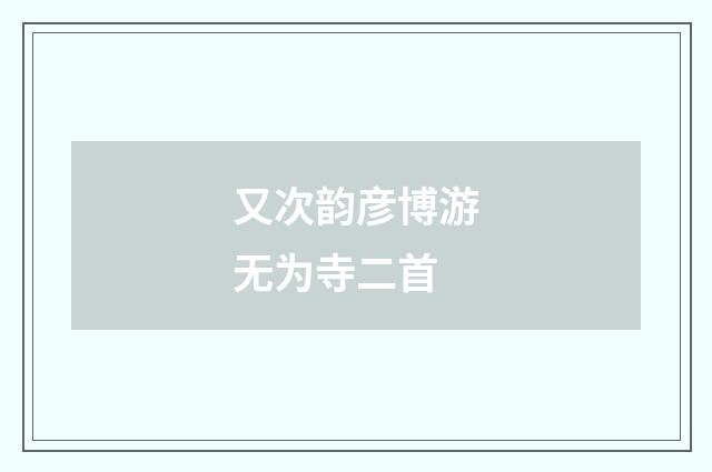 又次韵彦博游无为寺二首