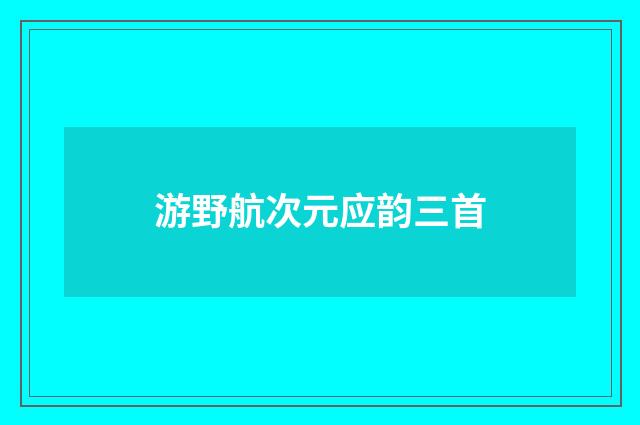 游野航次元应韵三首