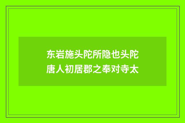 东岩施头陀所隐也头陀唐人初居郡之奉对寺太