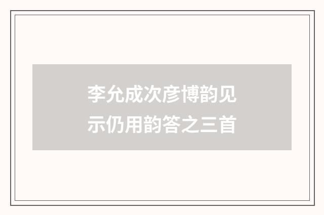 李允成次彦博韵见示仍用韵答之三首