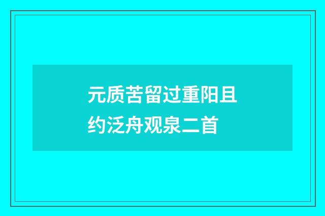 元质苦留过重阳且约泛舟观泉二首