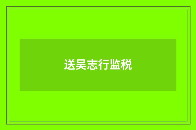 送吴志行监税