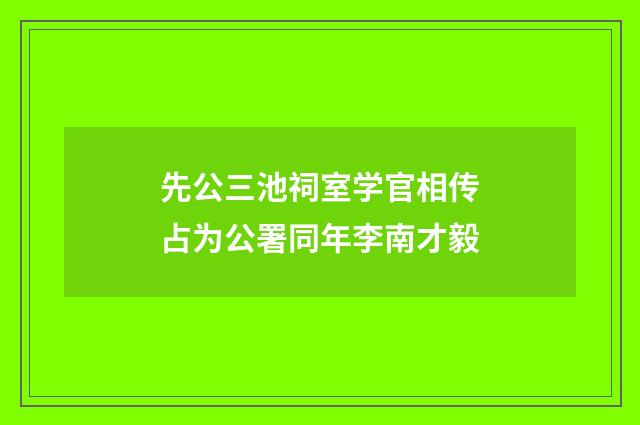 先公三池祠室学官相传占为公署同年李南才毅