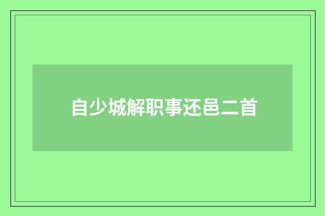 自少城解职事还邑二首