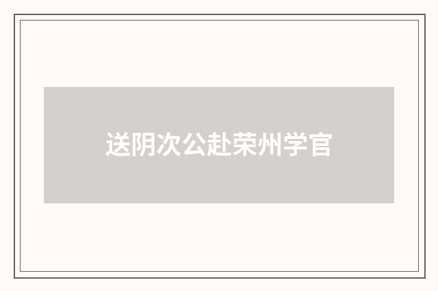 送阴次公赴荣州学官
