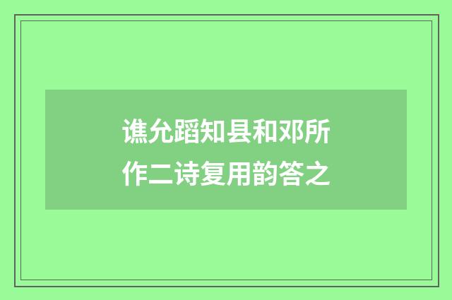 谯允蹈知县和邓所作二诗复用韵答之
