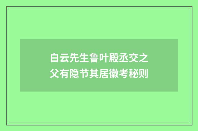 白云先生鲁叶殿丞交之父有隐节其居徽考秘则