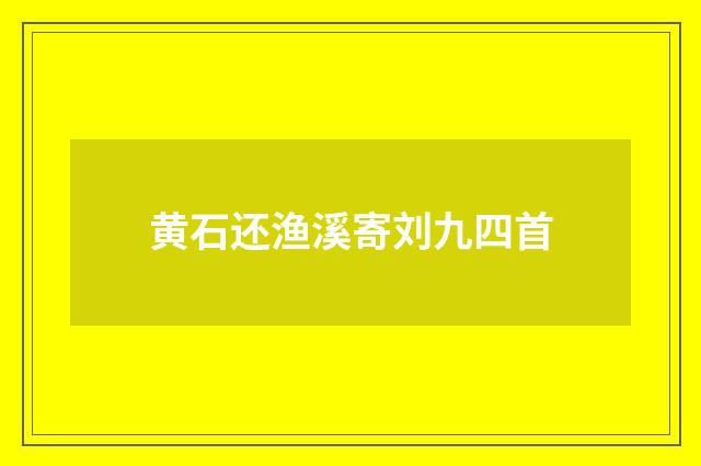 黄石还渔溪寄刘九四首