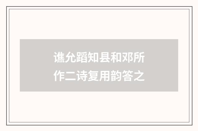 谯允蹈知县和邓所作二诗复用韵答之