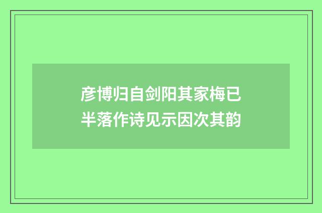 彦博归自剑阳其家梅已半落作诗见示因次其韵