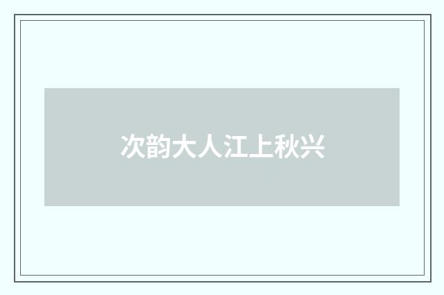 次韵大人江上秋兴