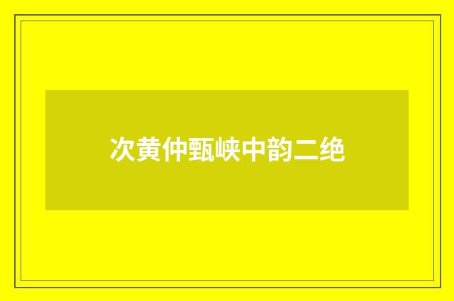 次黄仲甄峡中韵二绝