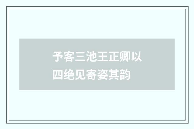 予客三池王正卿以四绝见寄姿其韵