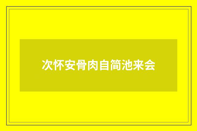次怀安骨肉自简池来会