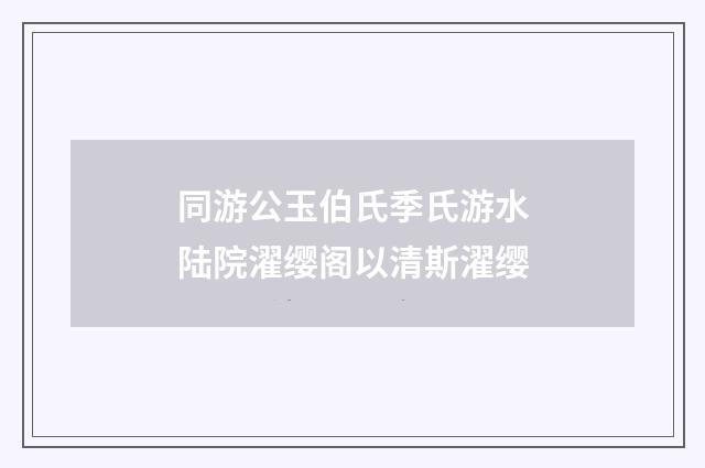 同游公玉伯氏季氏游水陆院濯缨阁以清斯濯缨