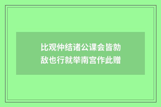 比观仲结诸公课会皆勍敌也行就举南宫作此赠