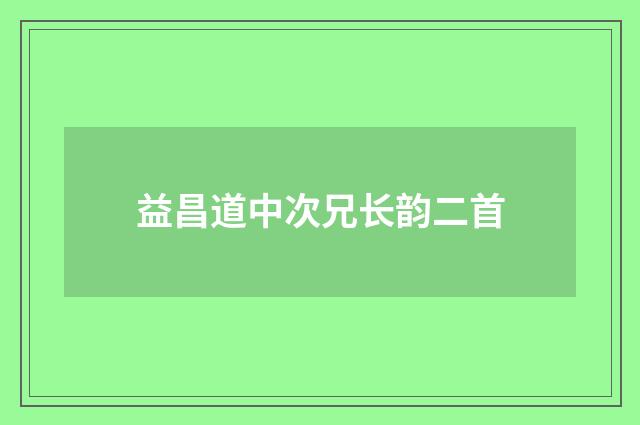 益昌道中次兄长韵二首