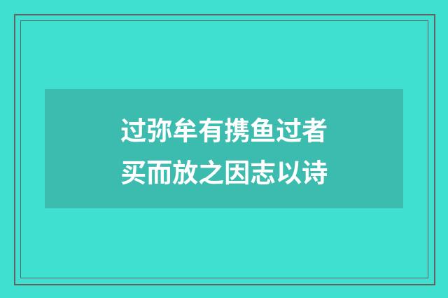 过弥牟有携鱼过者买而放之因志以诗
