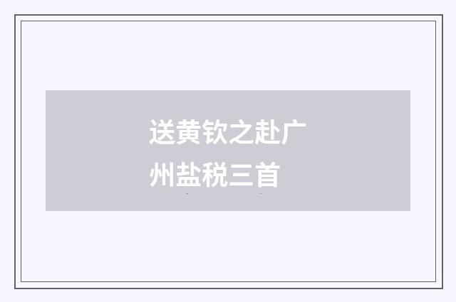 送黄钦之赴广州盐税三首