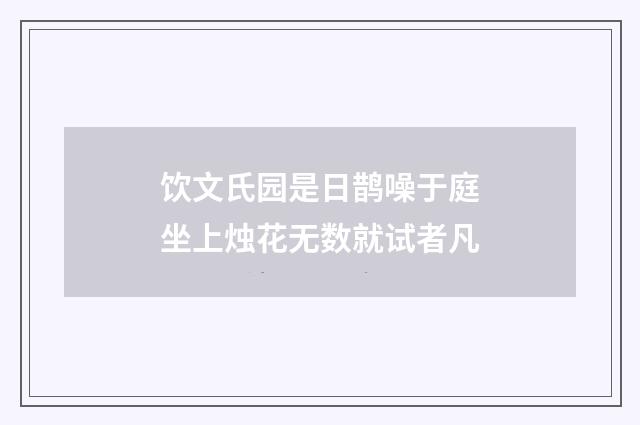饮文氏园是日鹊噪于庭坐上烛花无数就试者凡