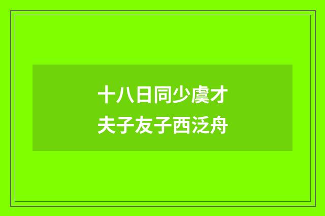 十八日同少虞才夫子友子西泛舟