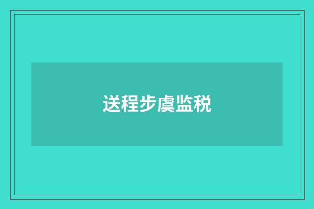 送程步虞监税