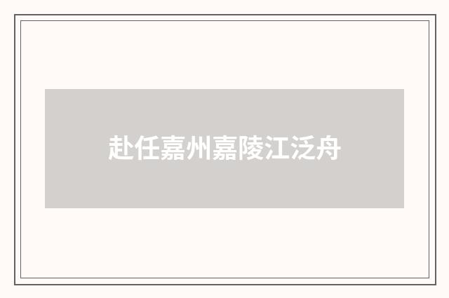 赴任嘉州嘉陵江泛舟