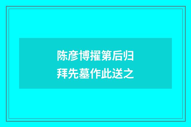 陈彦博擢第后归拜先墓作此送之