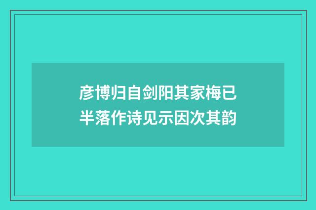 彦博归自剑阳其家梅已半落作诗见示因次其韵
